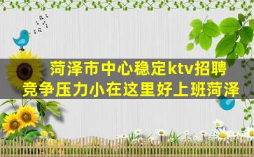 菏泽市中心稳定ktv招聘竞争压力小在这里好上班菏泽